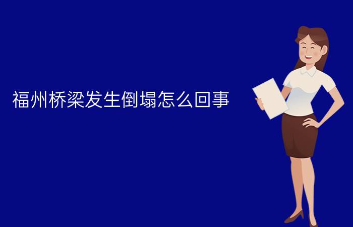 福州桥梁发生倒塌怎么回事?事故造成2人死亡