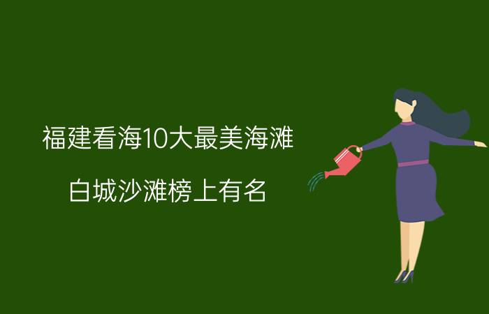 福建看海10大最美海滩，白城沙滩榜上有名(3)