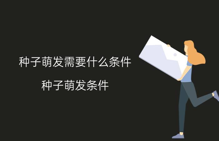 种子萌发需要什么条件,种子萌发条件