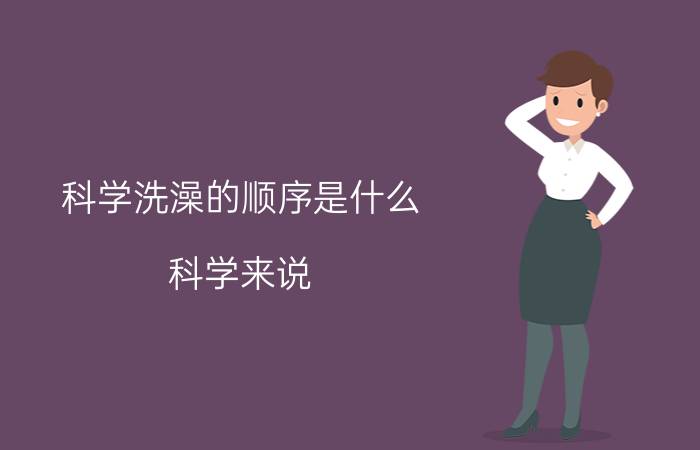 科学洗澡的顺序是什么(科学来说,一般洗澡的顺序是?)