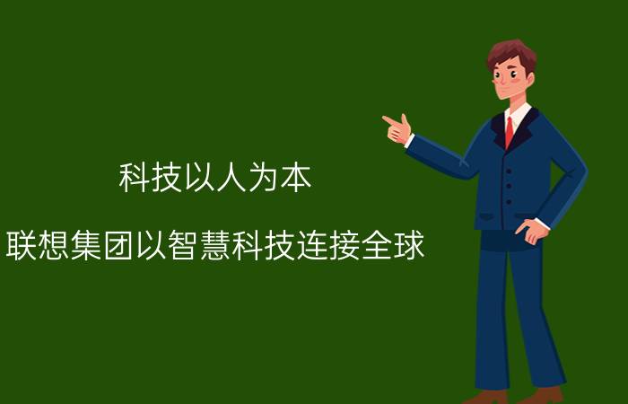 科技以人为本，联想集团以智慧科技连接全球