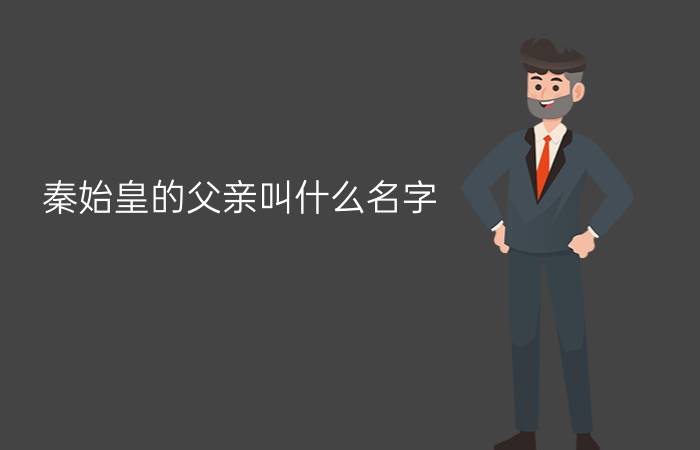 秦始皇的父亲叫什么名字