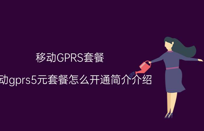 移动GPRS套餐（移动gprs5元套餐怎么开通简介介绍）