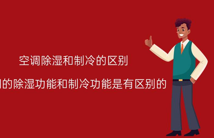 空调除湿和制冷的区别（空调的除湿功能和制冷功能是有区别的）