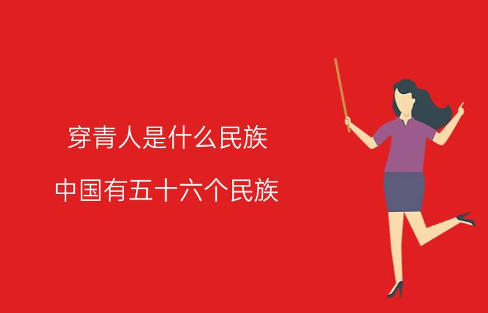 穿青人是什么民族？中国有五十六个民族，穿青人为什么不算