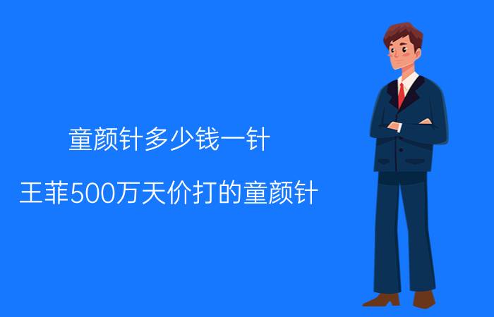 童颜针多少钱一针（王菲500万天价打的童颜针）