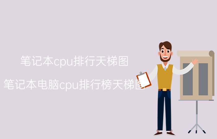 笔记本cpu排行天梯图(笔记本电脑cpu排行榜天梯图)