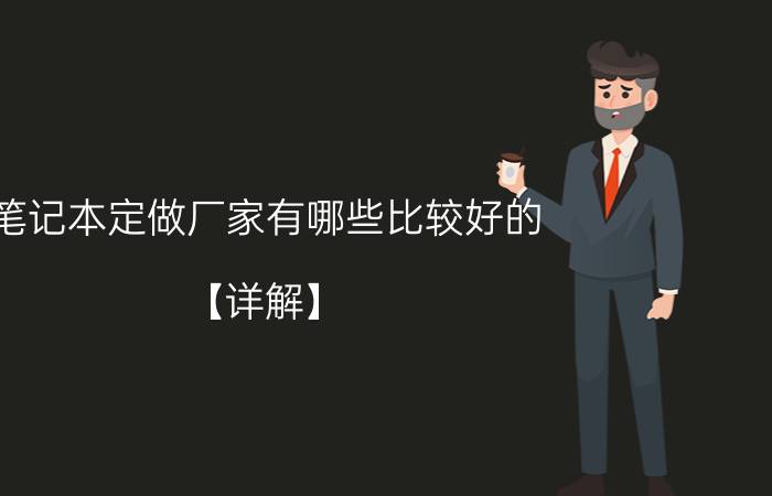 笔记本定做厂家有哪些比较好的？【详解】