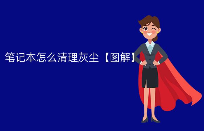 笔记本怎么清理灰尘【图解】