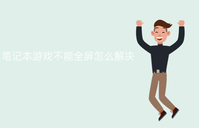 笔记本游戏不能全屏怎么解决