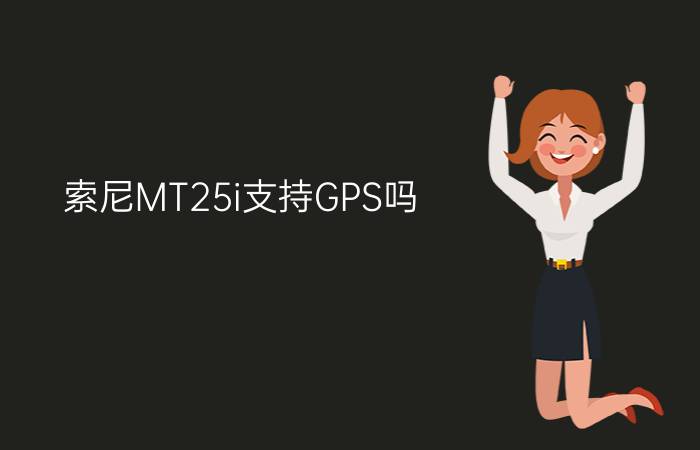 索尼MT25i支持GPS吗