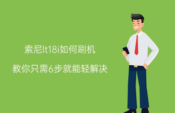 索尼lt18i如何刷机？教你只需6步就能轻解决