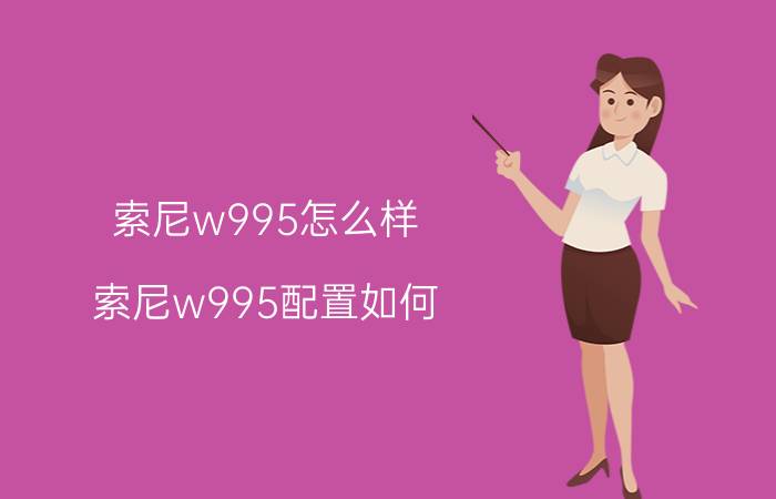 索尼w995怎么样？索尼w995配置如何？