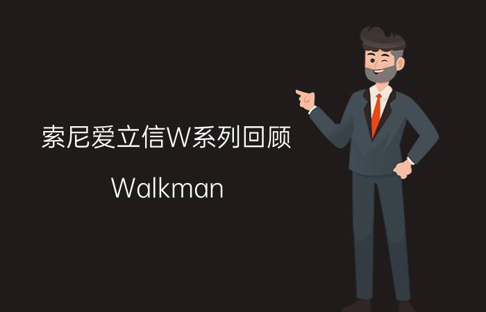 索尼爱立信W系列回顾：Walkman（随身听）