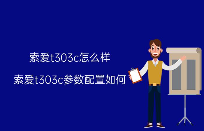 索爱t303c怎么样？索爱t303c参数配置如何