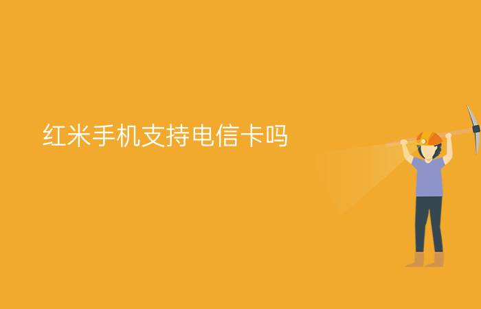 红米手机支持电信卡吗