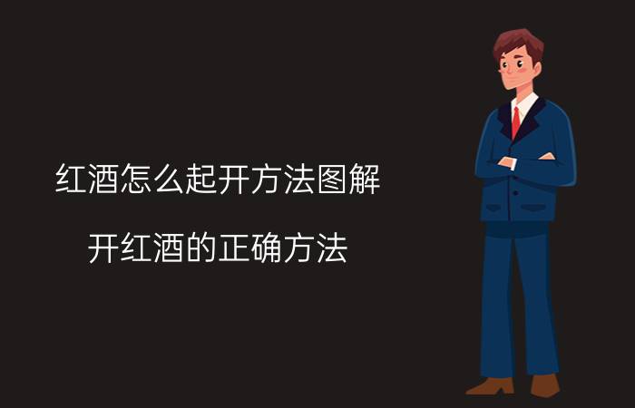 红酒怎么起开方法图解（开红酒的正确方法）