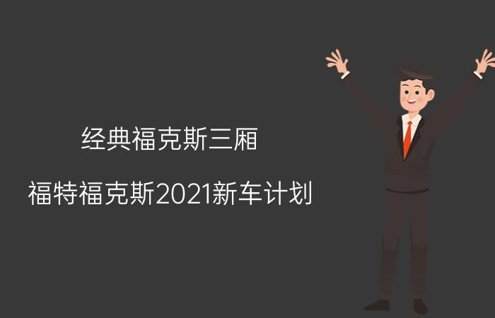 经典福克斯三厢，福特福克斯2021新车计划