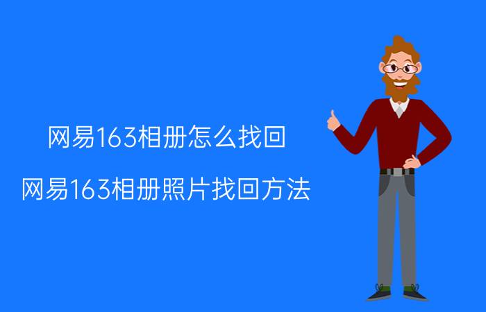 网易163相册怎么找回（网易163相册照片找回方法）