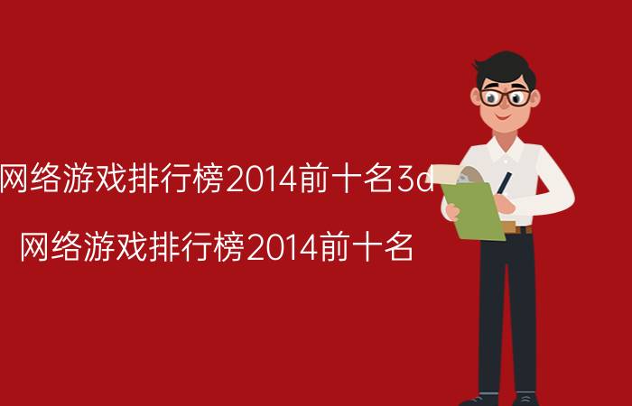 网络游戏排行榜2014前十名3d（网络游戏排行榜2014前十名）