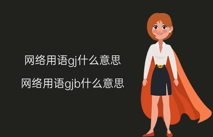 网络用语gj什么意思(网络用语gjb什么意思)