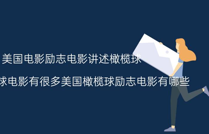 美国电影励志电影讲述橄榄球（关于橄榄球电影有很多美国橄榄球励志电影有哪些）