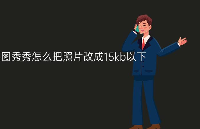 美图秀秀怎么把照片改成15kb以下