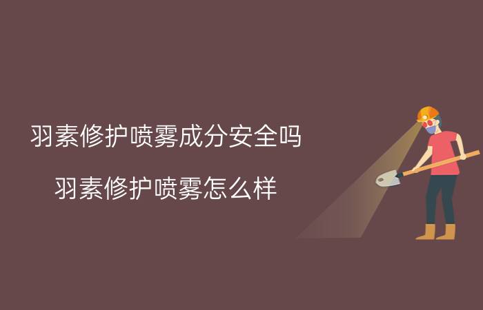 羽素修护喷雾成分安全吗？羽素修护喷雾怎么样