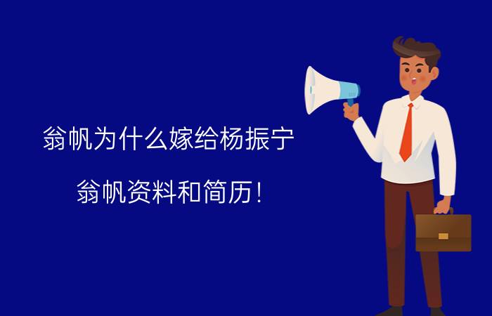 翁帆为什么嫁给杨振宁，翁帆资料和简历！