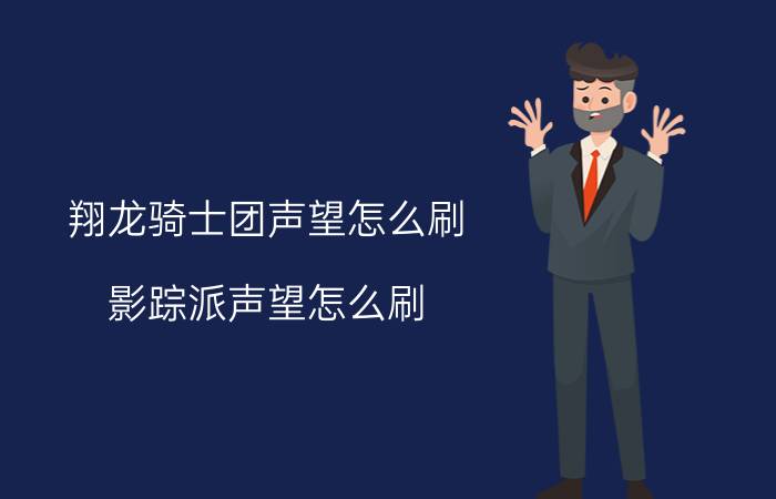 翔龙骑士团声望怎么刷（影踪派声望怎么刷）