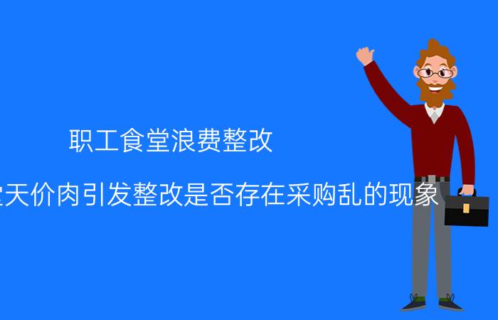 职工食堂浪费整改（机关食堂天价肉引发整改是否存在采购乱的现象）