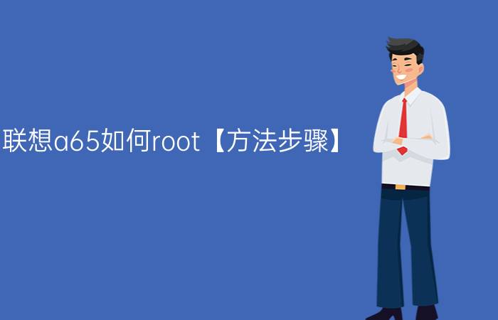 联想a65如何root【方法步骤】