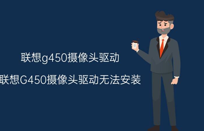 联想g450摄像头驱动（联想G450摄像头驱动无法安装,安装时提示如图,何解）