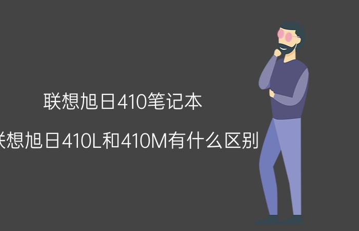 联想旭日410笔记本（联想旭日410L和410M有什么区别）