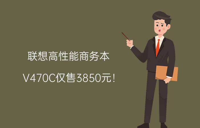 联想高性能商务本-V470C仅售3850元！