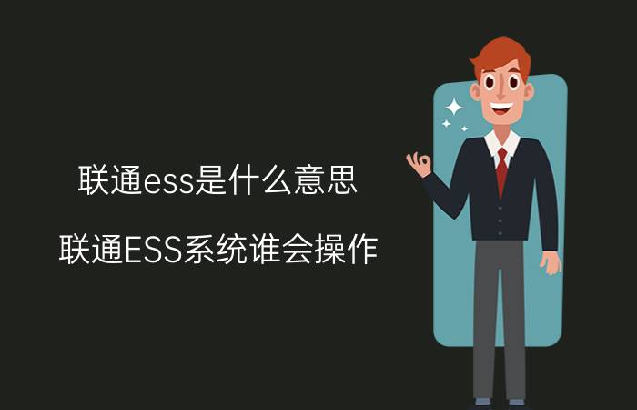 联通ess是什么意思（联通ESS系统谁会操作）