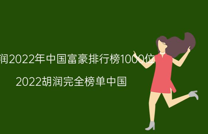 胡润2022年中国富豪排行榜1000位（2022胡润完全榜单中国）