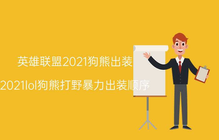 英雄联盟2021狗熊出装（2021lol狗熊打野暴力出装顺序）