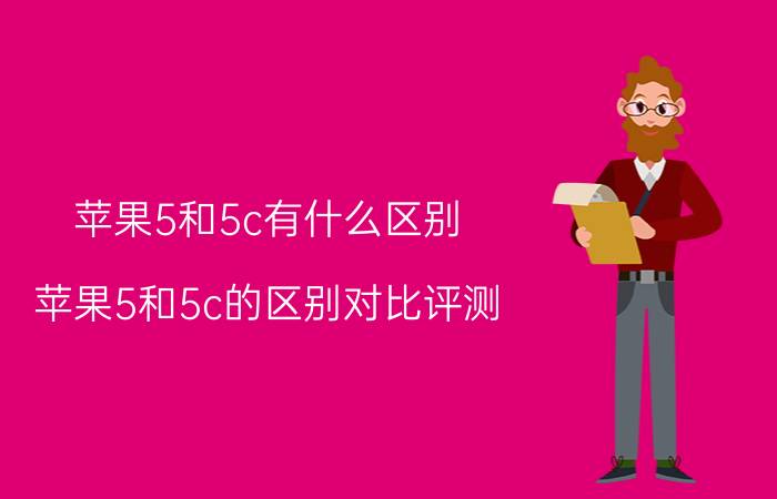 苹果5和5c有什么区别？苹果5和5c的区别对比评测