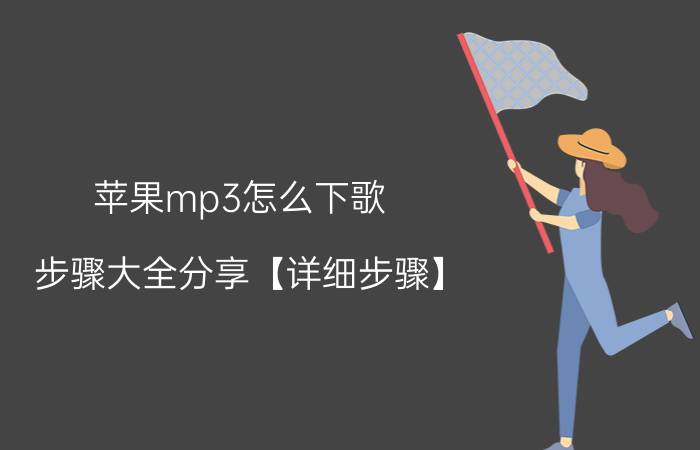 苹果mp3怎么下歌？步骤大全分享【详细步骤】