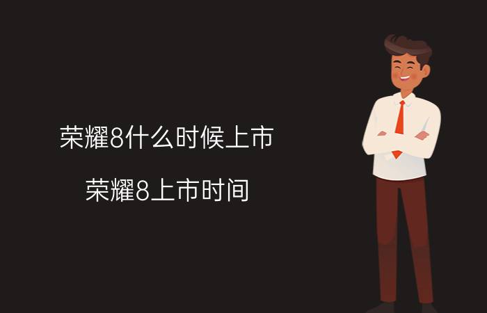 荣耀8什么时候上市？荣耀8上市时间