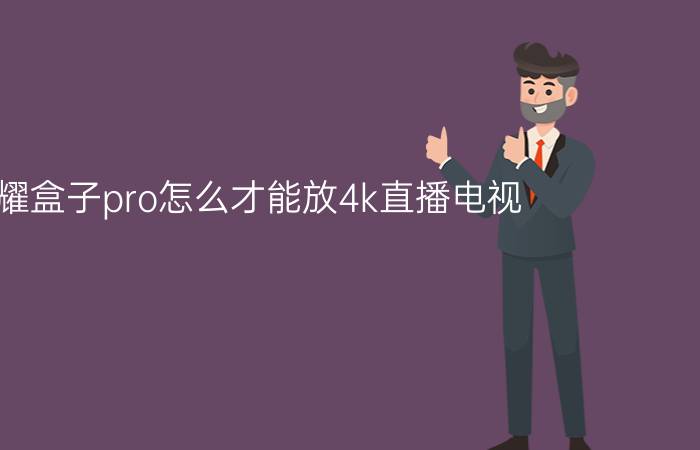 荣耀盒子pro怎么才能放4k直播电视