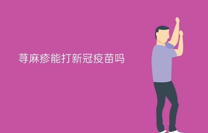 荨麻疹能打新冠疫苗吗