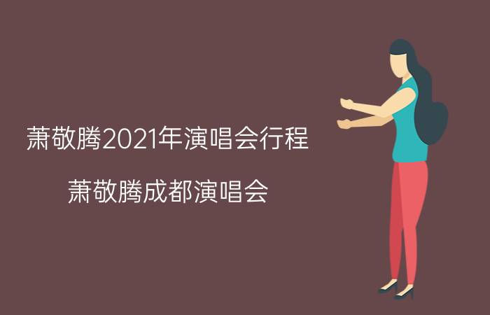 萧敬腾2021年演唱会行程（萧敬腾成都演唱会）