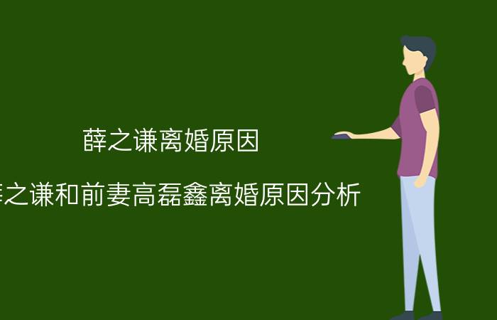 薛之谦离婚原因,薛之谦和前妻高磊鑫离婚原因分析