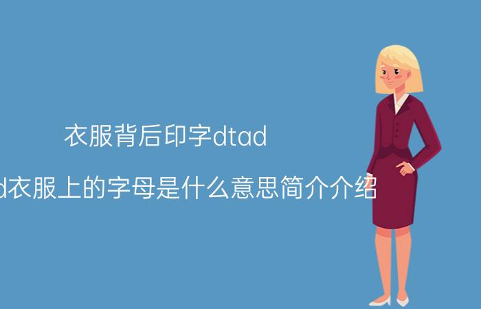 衣服背后印字dtad（dtad衣服上的字母是什么意思简介介绍）