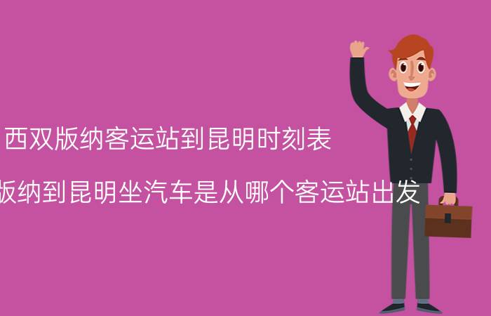 西双版纳客运站到昆明时刻表（从西双版纳到昆明坐汽车是从哪个客运站出发）