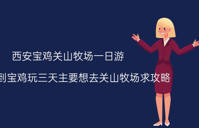 西安宝鸡关山牧场一日游（从西安到宝鸡玩三天主要想去关山牧场求攻略）