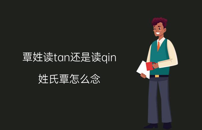 覃姓读tan还是读qin（姓氏覃怎么念）