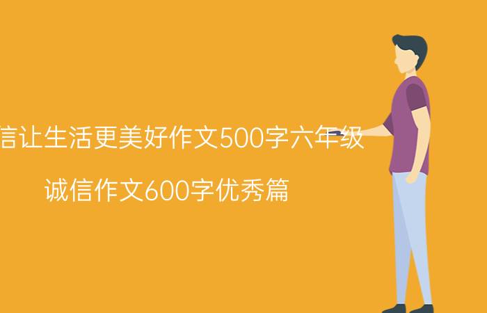 诚信让生活更美好作文500字六年级（诚信作文600字优秀篇）